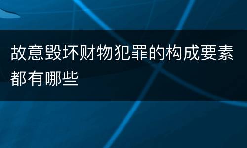 故意毁坏财物犯罪的构成要素都有哪些