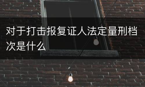 对于打击报复证人法定量刑档次是什么