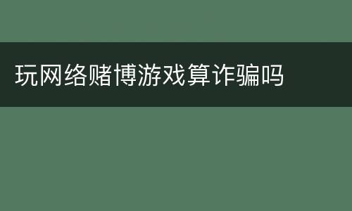 玩网络赌博游戏算诈骗吗