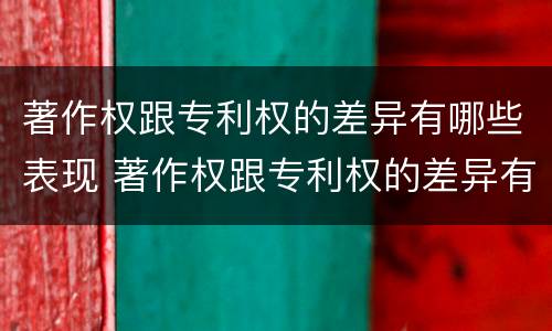 著作权跟专利权的差异有哪些表现 著作权跟专利权的差异有哪些表现呢