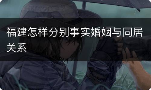 福建怎样分别事实婚姻与同居关系