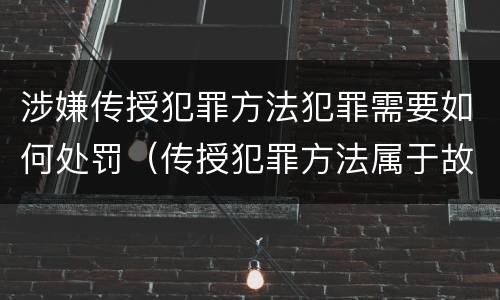 涉嫌传授犯罪方法犯罪需要如何处罚（传授犯罪方法属于故意吗）