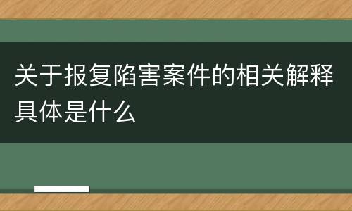 关于报复陷害案件的相关解释具体是什么