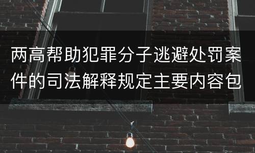 两高帮助犯罪分子逃避处罚案件的司法解释规定主要内容包括什么