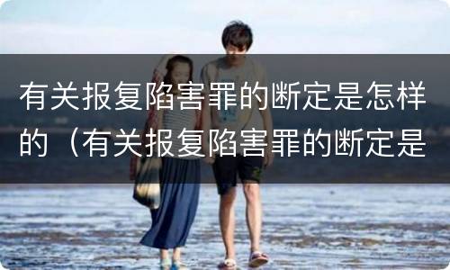 有关报复陷害罪的断定是怎样的（有关报复陷害罪的断定是怎样的认定）