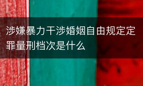 涉嫌暴力干涉婚姻自由规定定罪量刑档次是什么