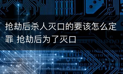 抢劫后杀人灭口的要该怎么定罪 抢劫后为了灭口