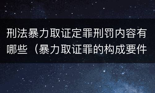 刑法暴力取证定罪刑罚内容有哪些（暴力取证罪的构成要件）