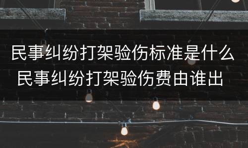民事纠纷打架验伤标准是什么 民事纠纷打架验伤费由谁出