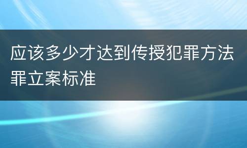 应该多少才达到传授犯罪方法罪立案标准