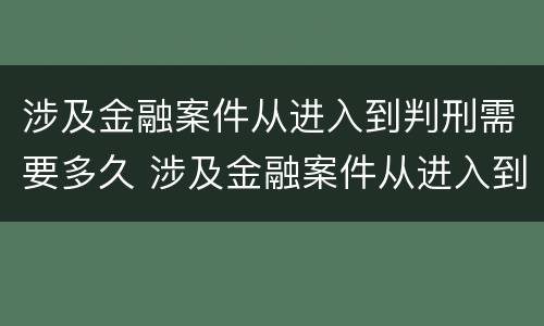 涉及金融案件从进入到判刑需要多久 涉及金融案件从进入到判刑需要多久