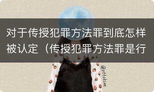 对于传授犯罪方法罪到底怎样被认定（传授犯罪方法罪是行为犯吗）