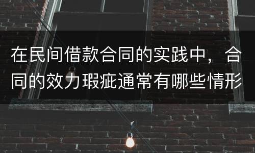 在民间借款合同的实践中，合同的效力瑕疵通常有哪些情形