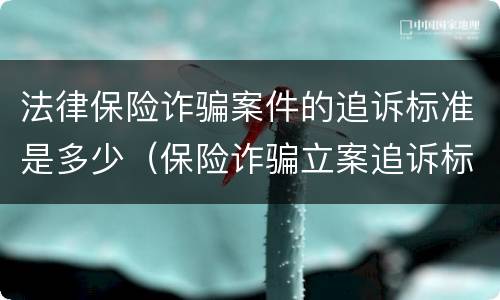 法律保险诈骗案件的追诉标准是多少（保险诈骗立案追诉标准）