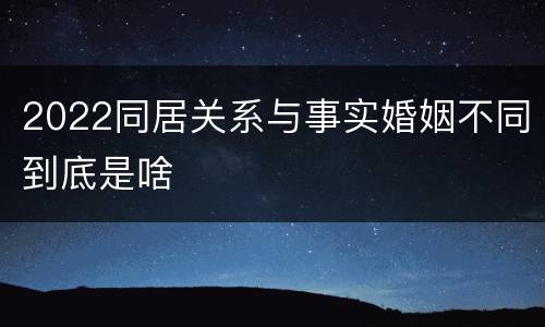 2022同居关系与事实婚姻不同到底是啥