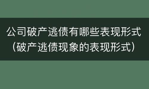 公司破产逃债有哪些表现形式（破产逃债现象的表现形式）