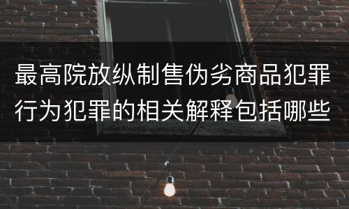 最高院放纵制售伪劣商品犯罪行为犯罪的相关解释包括哪些规定