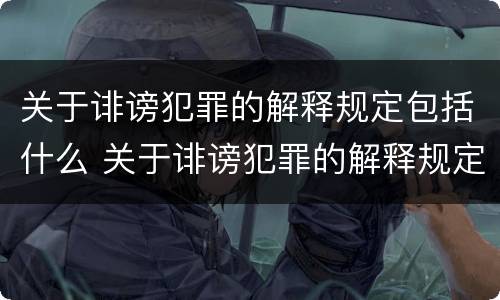关于诽谤犯罪的解释规定包括什么 关于诽谤犯罪的解释规定包括什么案件