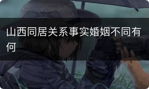 山西同居关系事实婚姻不同有何