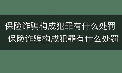 保险诈骗构成犯罪有什么处罚 保险诈骗构成犯罪有什么处罚规定