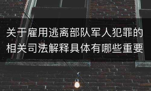 关于雇用逃离部队军人犯罪的相关司法解释具体有哪些重要内容