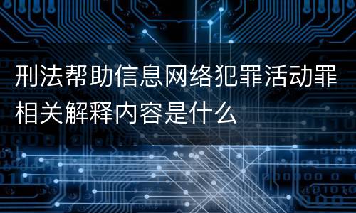 刑法帮助信息网络犯罪活动罪相关解释内容是什么