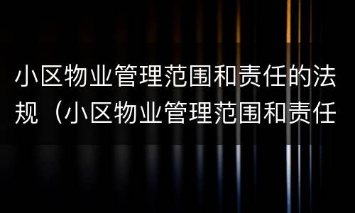 小区物业管理范围和责任的法规（小区物业管理范围和责任的法规有哪些）