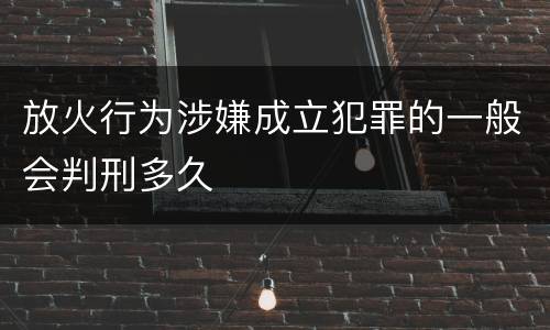 放火行为涉嫌成立犯罪的一般会判刑多久
