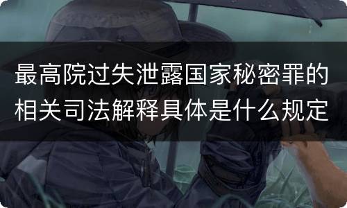 最高院过失泄露国家秘密罪的相关司法解释具体是什么规定