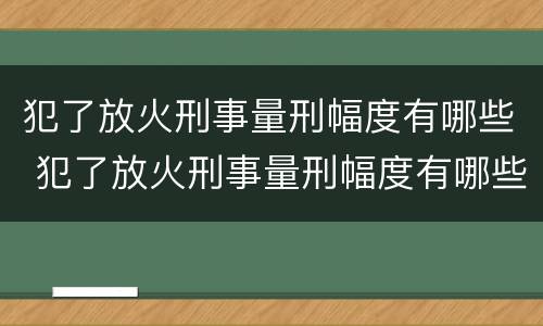 犯了放火刑事量刑幅度有哪些 犯了放火刑事量刑幅度有哪些标准