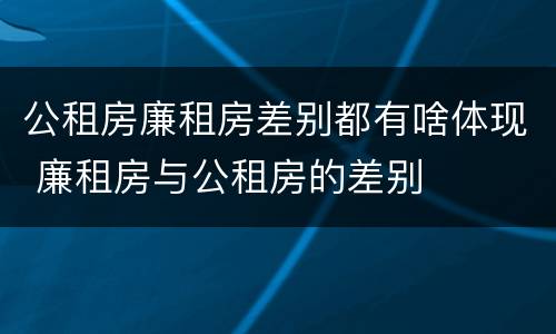 公租房廉租房差别都有啥体现 廉租房与公租房的差别