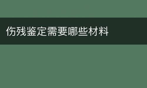 伤残鉴定需要哪些材料