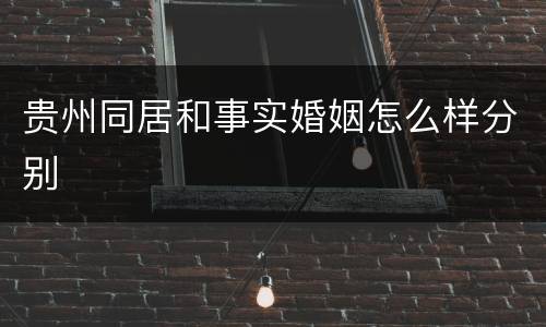 贵州同居和事实婚姻怎么样分别