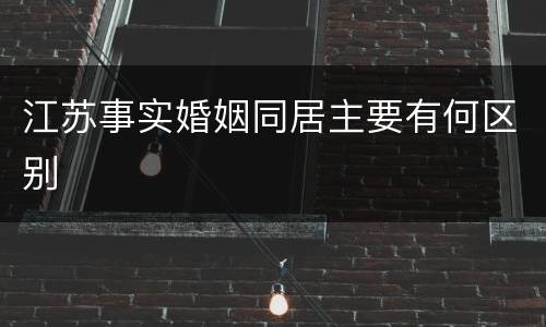江苏事实婚姻同居主要有何区别