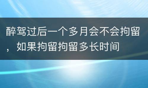 醉驾过后一个多月会不会拘留，如果拘留拘留多长时间