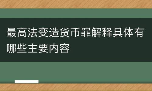 最高法变造货币罪解释具体有哪些主要内容