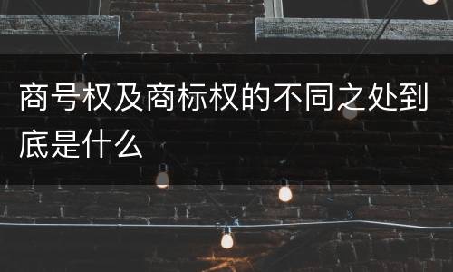 商号权及商标权的不同之处到底是什么