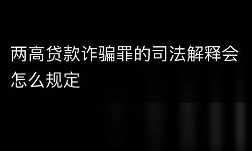 两高贷款诈骗罪的司法解释会怎么规定