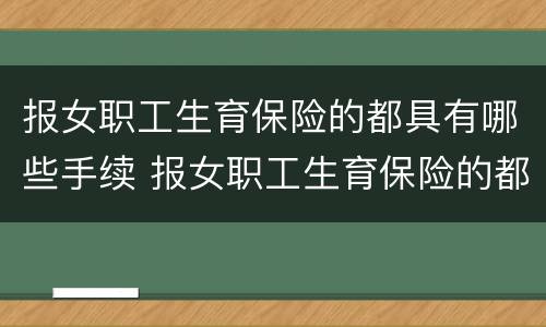 报女职工生育保险的都具有哪些手续 报女职工生育保险的都具有哪些手续呢