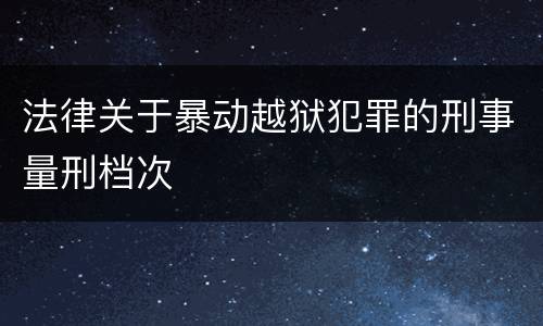 法律关于暴动越狱犯罪的刑事量刑档次