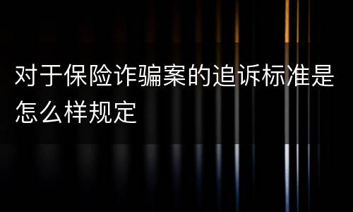 对于保险诈骗案的追诉标准是怎么样规定