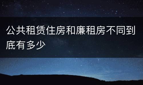 公共租赁住房和廉租房不同到底有多少