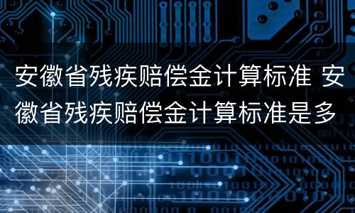 安徽省残疾赔偿金计算标准 安徽省残疾赔偿金计算标准是多少