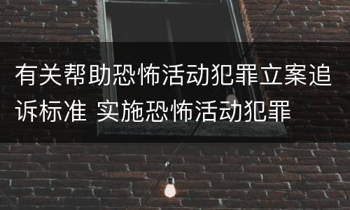 有关帮助恐怖活动犯罪立案追诉标准 实施恐怖活动犯罪