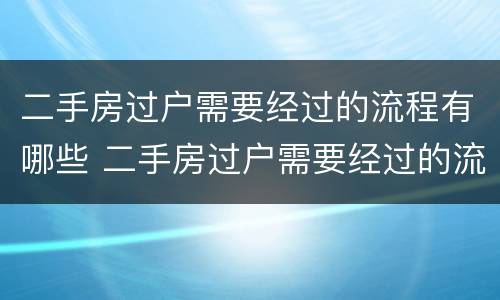 二手房过户需要经过的流程有哪些 二手房过户需要经过的流程有哪些呢