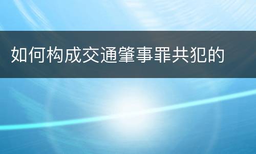 如何构成交通肇事罪共犯的