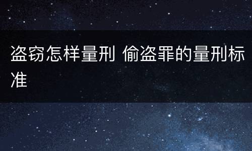 盗窃怎样量刑 偷盗罪的量刑标准