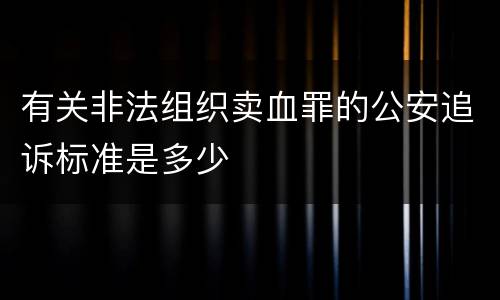 有关非法组织卖血罪的公安追诉标准是多少