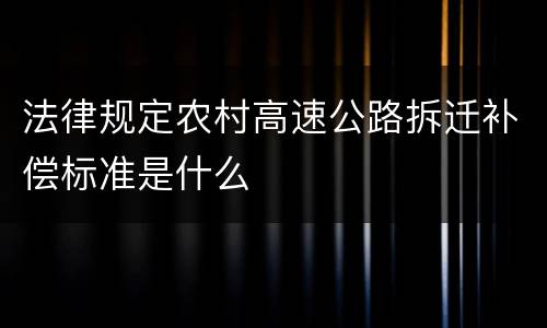 法律规定农村高速公路拆迁补偿标准是什么