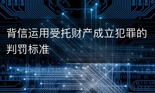 背信运用受托财产成立犯罪的判罚标准